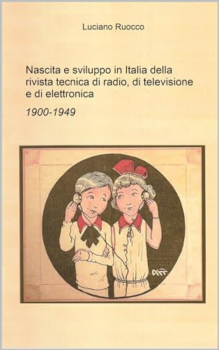 Nascita e sviluppo in Italia della rivista tecnica di radio, di televisione e di elettronica 1900-1949
