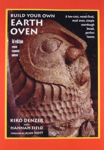 Build Your Own Earth Oven: A Low-cost Wood-fired Mud Oven; Simple Sourdough Bread; Perfect Loaves: A Low-Cost Wood-Fired Mud Oven, Simple Sourdough Bread, Perfect Loaves, 3rd Edition