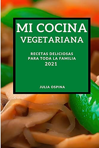 MI COCINA VEGETARIANA 2021 (MY VEGETARIAN RECIPES 2021 SPANISH EDITION): RECETAS DELICIOSAS PARA TODA LA FAMILIA