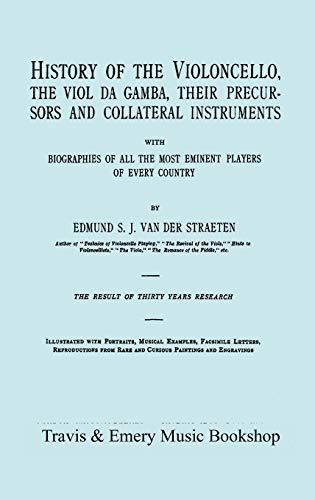 History of the Violoncello, the Viol da Gamba, their Precursors and Collateral Instruments, with Biographies of all the Most Eminent players in Every ... the 1915 edition, two volumes in one book].
