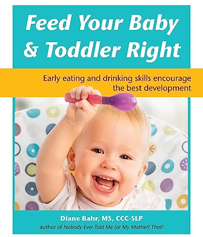Feed Your Baby and Toddler Right: Early eating and drinking skills encourage the best development
