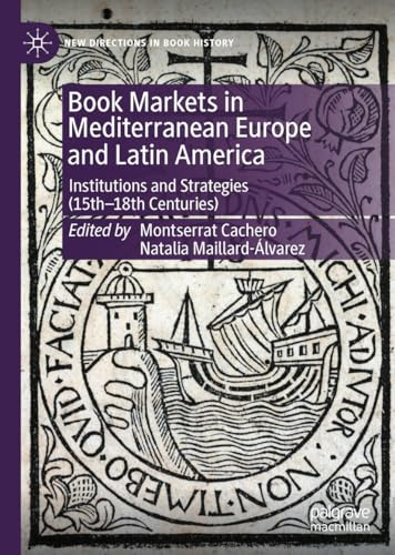 Book Markets in Mediterranean Europe and Latin America: Institutions and Strategies (15th-18th Centuries) (New Directions in Book History)