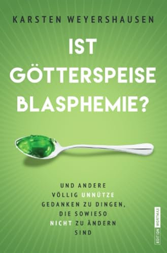 Ist Götterspeise Blasphemie?: Und andere völlig unnütze Gedanken zu Dingen, die sowieso nicht zu ändern sind: Und andere völlig unnütze Gedanken zu Dingen, die sowieso nicht zu ändern sind