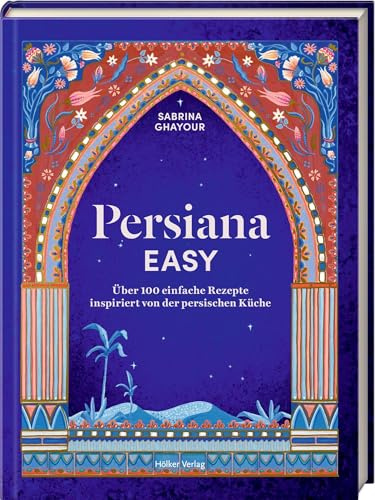 Persiana EASY: Über 100 einfache Rezepte inspiriert von der persischen Küche: Von der persischen Küche inspirierte Rezepte – einfach aromatisch kochen