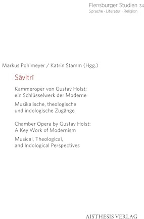 Sāvitrī: Kammeroper von Gustav Holst: ein Schlüsselwerk der Moderne. Musikalische, theologische und indologische Zugänge (Flensburger Studien: Sprache · Literatur · Religion)