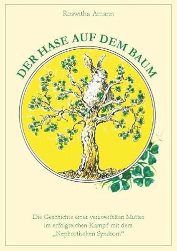 Der Hase auf dem Baum: Die Geschichte einer verzweifelten Mutter im erfolgreichen Kampf mit dem „Nephrotischen Syndrom“