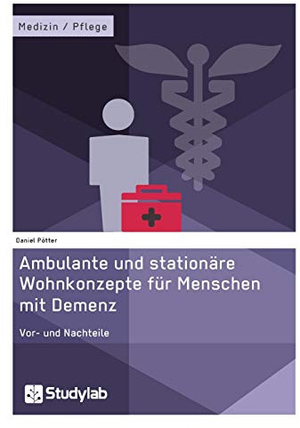 Ambulante und stationäre Wohnkonzepte für Menschen mit Demenz: Vor- und Nachteile