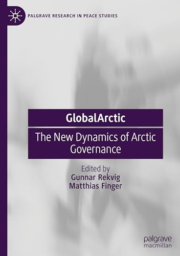 GlobalArctic: The New Dynamics of Arctic Governance (Palgrave Research in Peace Studies)