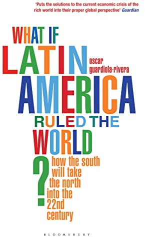 What if Latin America Ruled the World?: How the South Will Take the North into the 22nd Century