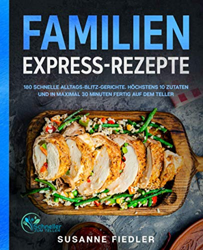 Familien Express-Rezepte: 180 schnelle Alltags-Blitz-Gerichte. Höchstens 10 Zutaten und in maximal 30 Minuten fertig auf dem Teller