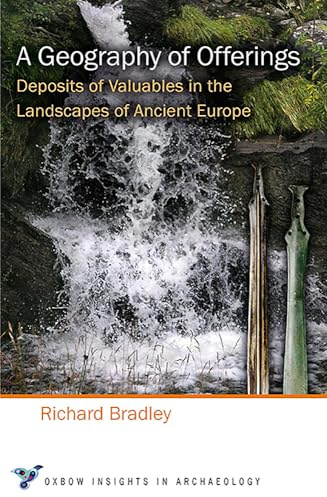 A Geography of Offerings: Deposits of Valuables in the Landscapes of Ancient Europe: 3 (Oxbow Insights in Archaeology)