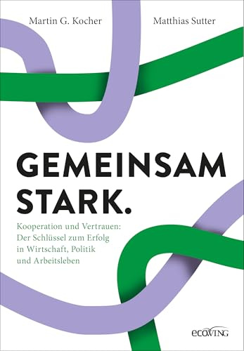 Gemeinsam stark.: Kooperation und Vertrauen: Der Schlüssel zum Erfolg in Wirtschaft, Politik und Arbeitsleben