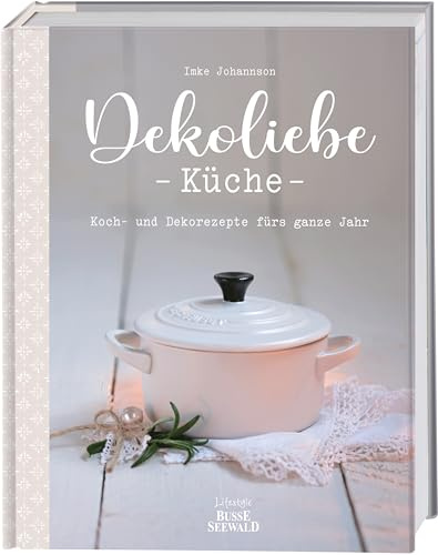 DekoLiebe Küche: Koch- und Dekorezepte fürs ganze Jahr