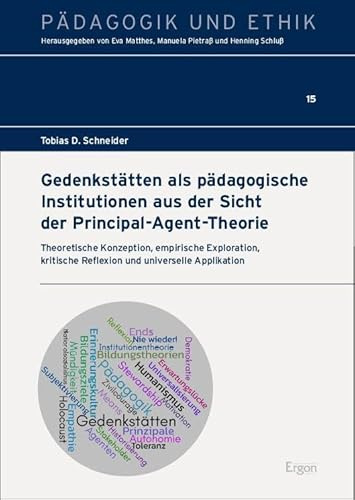 Gedenkstätten als pädagogische Institutionen aus der Sicht der Principal-Agent-Theorie: Theoretische Konzeption, empirische Exploration, kritische ... universelle Applikation (Pädagogik und Ethik)