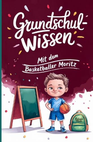 Grundschulwissen mit dem Basketballer Moritz: Wissen, Übungen und Mutgeschichten für den Schulwechsel in die 5. Klasse