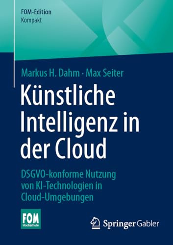 Künstliche Intelligenz in der Cloud: DSGVO-konforme Nutzung von KI-Technologien in Cloud-Umgebungen (FOM-Edition)