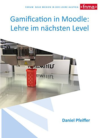 Gamification in Moodle: Lehre im nächsten Level: Von Gamification zu Digital Game Enhanced Learning am Thema 3D Druck in der LehrerInnenfortbildung