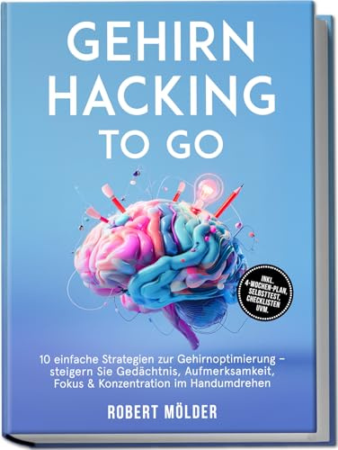 Gehirn Hacking to go: 10 einfache Strategien zur Gehirnoptimierung – steigern Sie Gedächtnis, Aufmerksamkeit, Fokus & Konzentration im Handumdrehen – inkl. 4-Wochen-Plan, Selbsttest, Checklisten uvm.