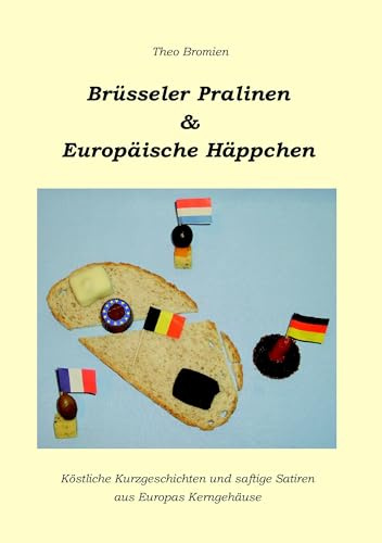 Brüsseler Pralinen und Europäische Häppchen: Köstliche Kurzgeschichten und saftige Satiren aus Europas Kerngehäuse