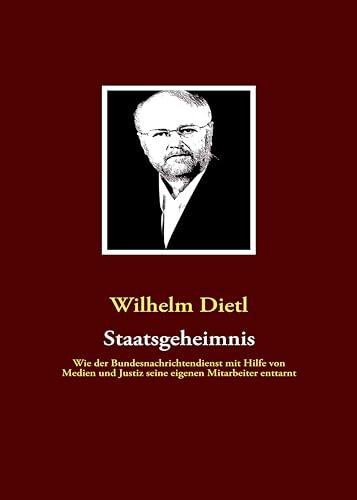 Staatsgeheimnis: Wie der Bundesnachrichtendienst mit Hilfe von Medien und Justiz seine eigenen Mitarbeiter enttarnt