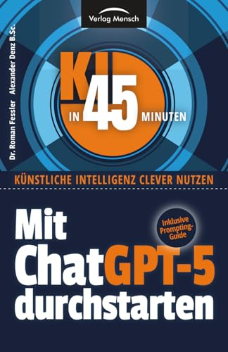 Mit ChatGPT-5 durchstarten: 150 Funktionen verständlich erklärt - mit mehr als 250 Screenshots (KI in 45 Minuten - Künstliche Intelligenz clever nutzen)