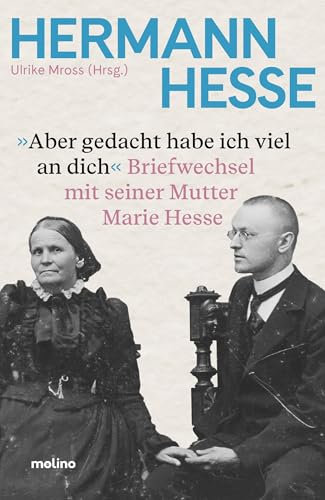 Aber gedacht habe ich viel an dich: Hermann Hesses Briefwechsel mit seiner Mutter Marie Hesse | erstmals vollständig