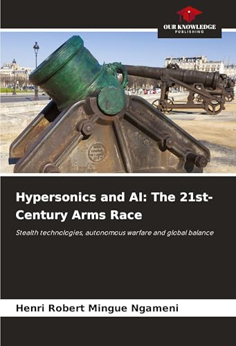 Hypersonics and AI: The 21st-Century Arms Race: Stealth technologies, autonomous warfare and global balance