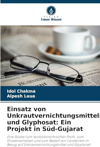 Einsatz von Unkrautvernichtungsmitteln und Glyphosat: Ein Projekt in Süd-Gujarat: Eine Studie zum sozioökonomischen Profil, zum Einsatzverhalten und ... auf Unkrautvernichtungsmittel und Glyphosat