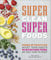 Super Clean Super Foods: Power Up Your Plate, Boost Your Health, 90 Nutritious Foods, 250 Easy Ways to Enjoy
