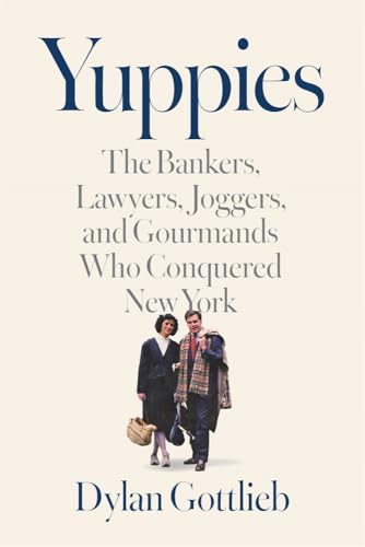 Yuppies: The Bankers, Lawyers, Joggers, and Gourmands Who Conquered New York