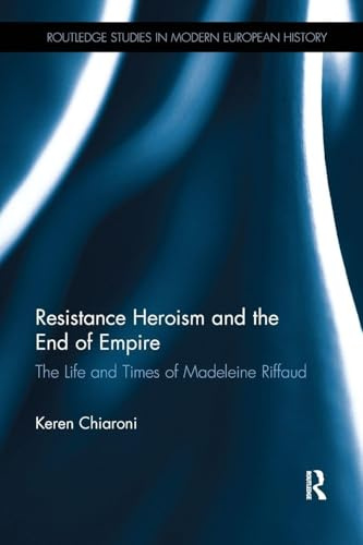 Resistance Heroism and the End of Empire: The Life and Times of Madeleine Riffaud (Routledge Studies in Modern European History)