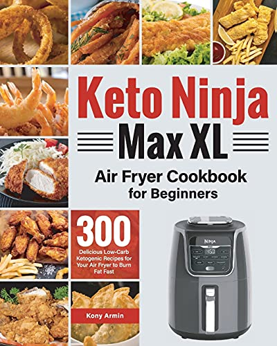 Keto Ninja Max XL Air Fryer Cookbook for Beginners: 300 Delicious Low-Carb Ketogenic Recipes for Your Air Fryer to Burn Fat Fast