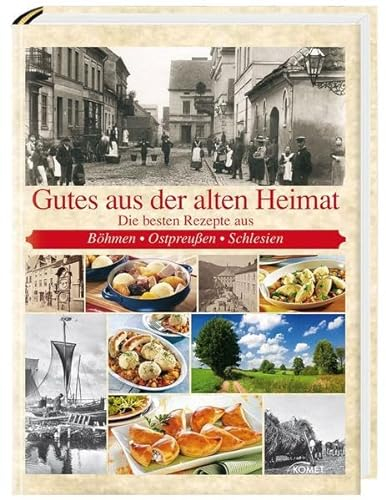 Gutes aus der alten Heimat: Die besten Rezepte aus Böhmen, Ostpreußen, Schlesien