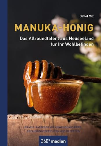 Manuka-Honig - Das Allroundtalent aus Neuseeland für Ihr Wohlbefinden: Praxis-Ratgeber mit Anwendungstipps, Erfahrungsberichten und Rezepten