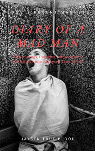 Diary Of A Madman:The Collected Essays, Posts, and Articles of Jaysen True Blood: Book 1: The Blog Posts From Deep Thoughts and Philosophies everything ... (Diaries Of A Madman) (English Edition)