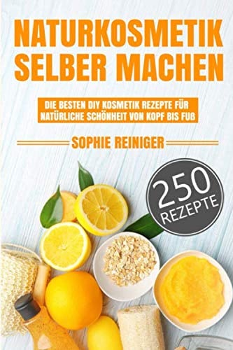 Naturkosmetik selber machen: Die besten DIY Kosmetik Rezepte für natürliche Schönheit von Kopf bis Fuß