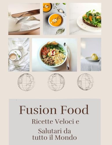Fusion Food: Ricette Veloci E Salutari Da Tutto Il Mondo