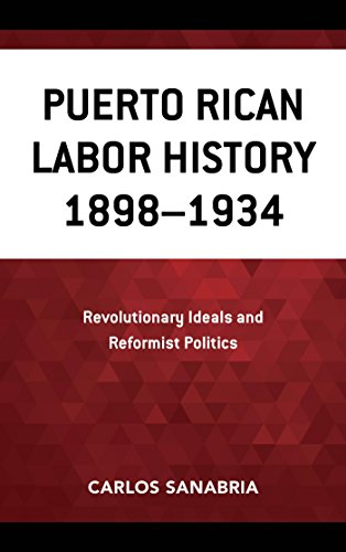 Puerto Rican Labor History 1898–1934: Revolutionary Ideals and Reformist Politics (English Edition)