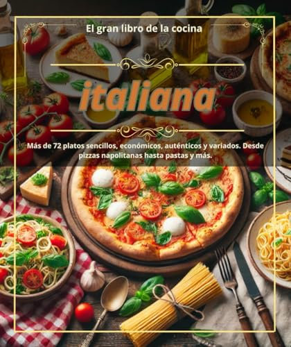 El gran libro de la cocina italiana :Más de 72 platos sencillos, económicos, auténticos y variados. Desde pizzas napolitanas hasta pastas y más.