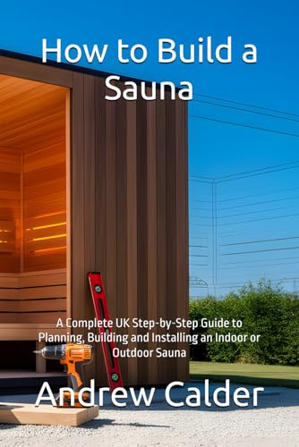 How to Build a Sauna: A Complete UK Step-by-Step Guide to Planning, Building and Installing an Indoor or Outdoor Sauna (The Self Builders Library, Band 3)