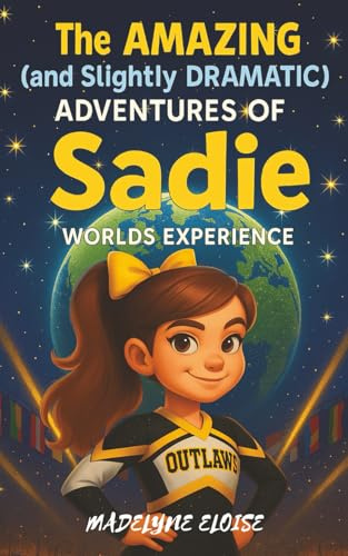 The Amazing (and Slightly Dramatic) Adventures of Sadie: Worlds Experience: A laugh-out-loud cheerleading adventure about friendship, confidence, and ... stage (Sadie Cheerleading Adventures, Band 3)
