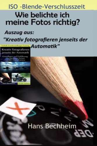 Wie belichte ich meine Fotos richtig?: Fotografieren lernen: Blende, Verschlusszeit und ISO verstehen, erweiterter Auszug aus Kreativ fotografieren jenseits der Automatik