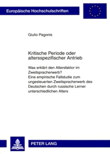 Kritische Periode oder altersspezifischer Antrieb: Was erklärt den Altersfaktor im Zweitspracherwerb?- Eine empirische Fallstudie zum ungesteuerten ... Universitaires Européennes, Band 334)