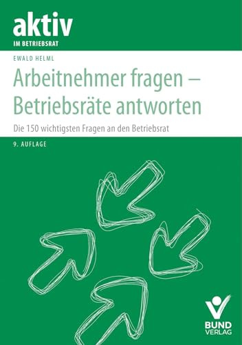 Arbeitnehmer fragen - Betriebsräte antworten: Die 150 wichtigsten Fragen an den Betriebsrat (aktiv im Betriebsrat)