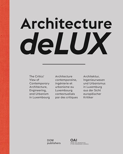 Architecture deLUX: The Critics' View of Contemporary Architecture, Engineering, and Urbanism in Luxembourg / Architecture contemporaine, ingénierie ... Luxemburg aus der Sicht europäischer Kritiker