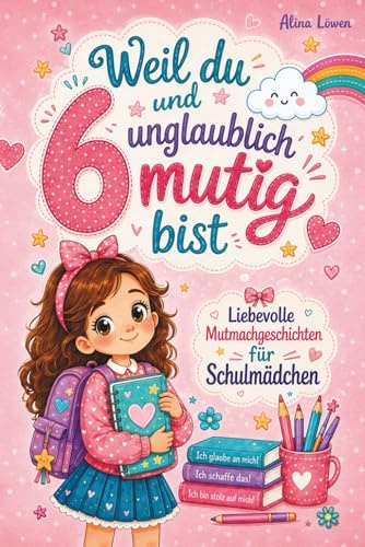 Weil du 6 und unglaublich mutig bist: Liebevolle Mutmachgeschichten für Mädchen über Stärke, Selbstvertrauen und wahre Freundschaft