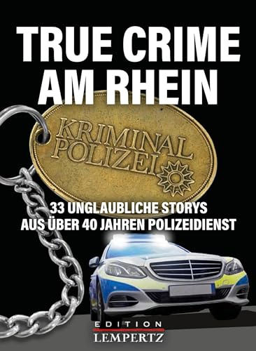 True Crime am Rhein: 33 unglaubliche Storys aus über 40 Jahren Polizeidienst