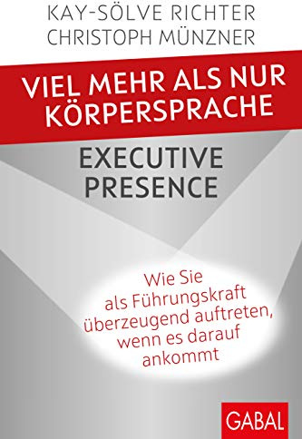Viel mehr als nur Körpersprache – Executive Presence: Wie Sie als Führungskraft überzeugend auftreten, wenn es darauf ankommt (Dein Erfolg)