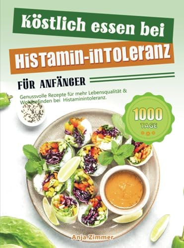 Köstlich essen bei Histamin-Intoleranz für Anfänger: Genussvolle Rezepte für mehr Lebensqualität & Wohlbefinden bei Histaminintoleranz.