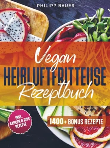Vegan Heißluftfritteuse Rezeptbuch: Vegan frittieren - einfach, lecker und mit Vielfalt | Inkl. Bonus